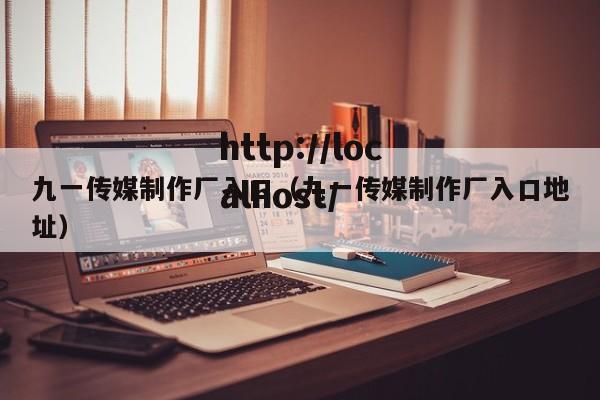 九一传媒制作厂入口（九一传媒制作厂入口地址）