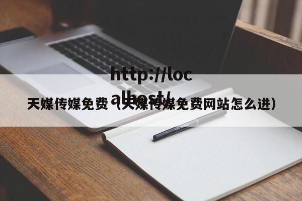 天媒传媒免费（天媒传媒免费网站怎么进）